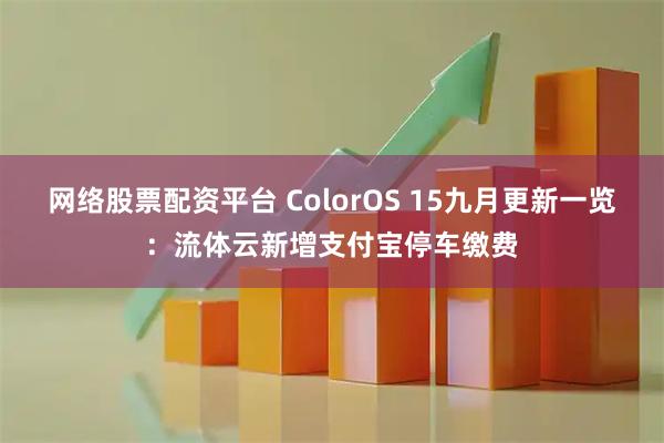 网络股票配资平台 ColorOS 15九月更新一览：流体云新增支付宝停车缴费