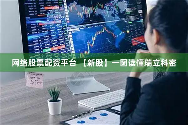网络股票配资平台 【新股】一图读懂瑞立科密