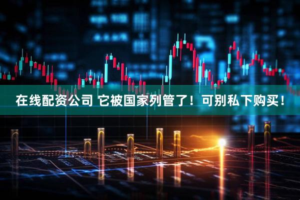 在线配资公司 它被国家列管了！可别私下购买！