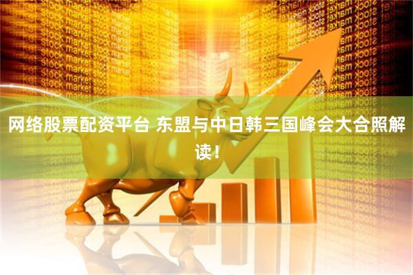 网络股票配资平台 东盟与中日韩三国峰会大合照解读！