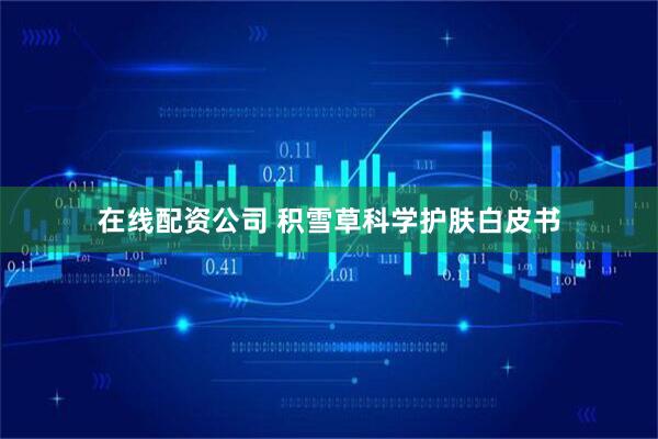 在线配资公司 积雪草科学护肤白皮书