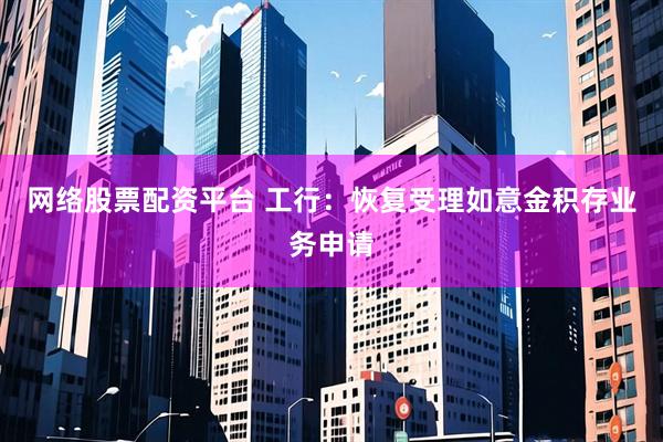 网络股票配资平台 工行：恢复受理如意金积存业务申请