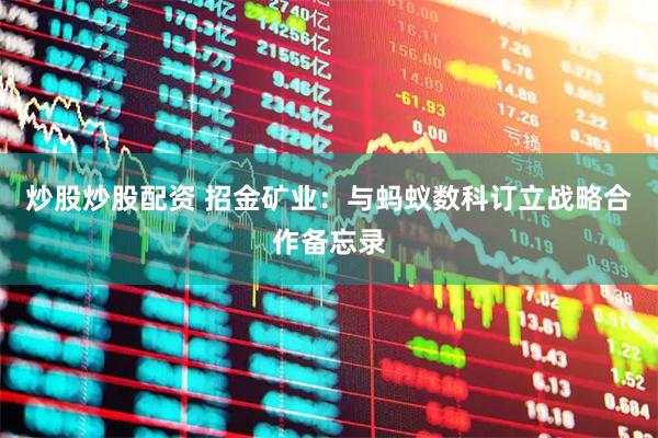 炒股炒股配资 招金矿业：与蚂蚁数科订立战略合作备忘录