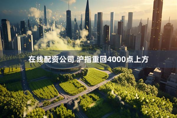 在线配资公司 沪指重回4000点上方