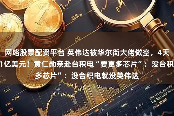 网络股票配资平台 英伟达被华尔街大佬做空，4天市值蒸发4551亿美元！黄仁勋亲赴台积电“要更多芯片”：没台积电就没英伟达