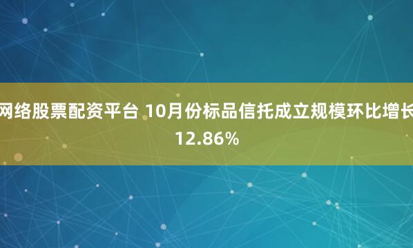 网络股票配资平台 10月份标品信托成立规模环比增长12.86%