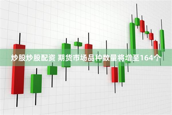 炒股炒股配资 期货市场品种数量将增至164个