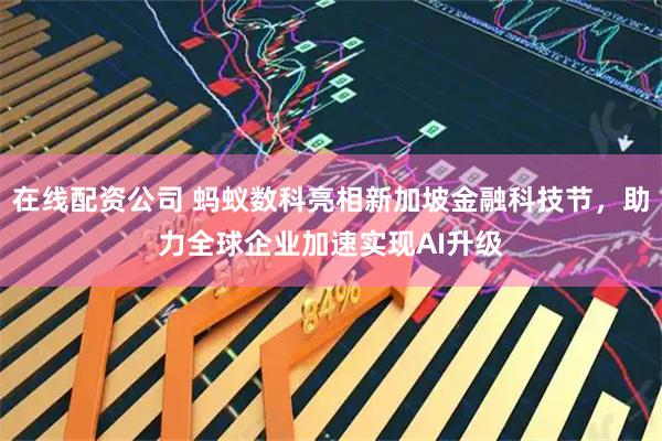 在线配资公司 蚂蚁数科亮相新加坡金融科技节，助力全球企业加速实现AI升级