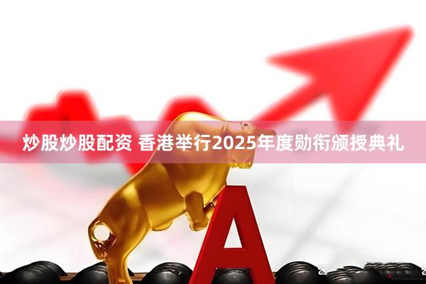 炒股炒股配资 香港举行2025年度勋衔颁授典礼