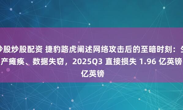 炒股炒股配资 捷豹路虎阐述网络攻击后的至暗时刻：生产瘫痪、数据失窃，2025Q3 直接损失 1.96 亿英镑