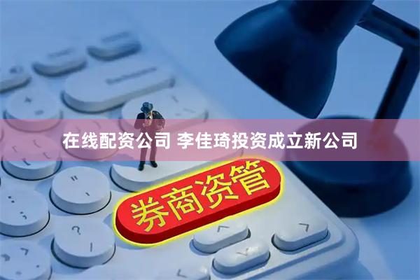 在线配资公司 李佳琦投资成立新公司
