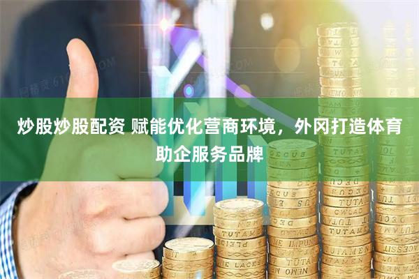 炒股炒股配资 赋能优化营商环境，外冈打造体育助企服务品牌