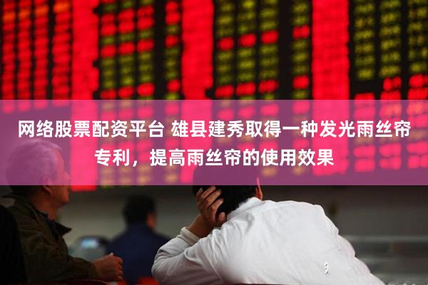 网络股票配资平台 雄县建秀取得一种发光雨丝帘专利，提高雨丝帘的使用效果