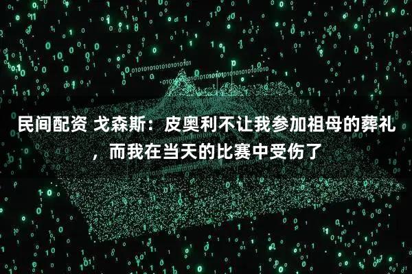 民间配资 戈森斯：皮奥利不让我参加祖母的葬礼，而我在当天的比赛中受伤了