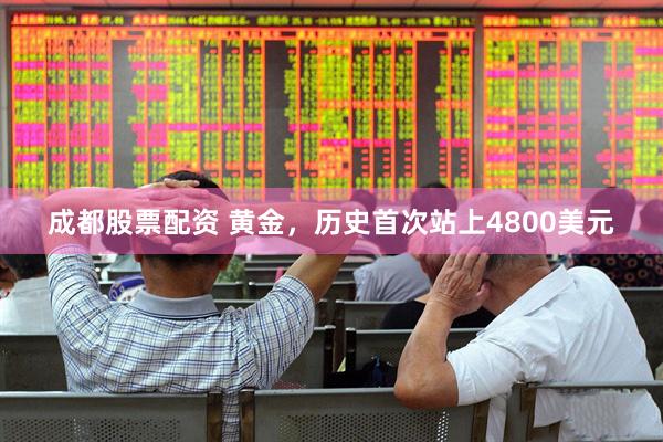 成都股票配资 黄金，历史首次站上4800美元