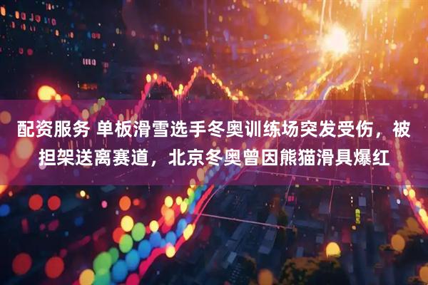 配资服务 单板滑雪选手冬奥训练场突发受伤，被担架送离赛道，北京冬奥曾因熊猫滑具爆红