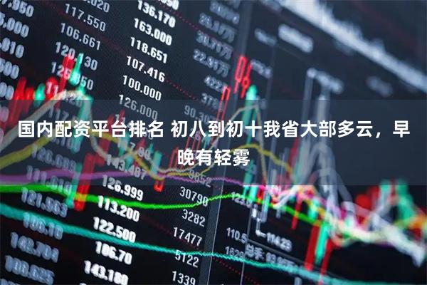 国内配资平台排名 初八到初十我省大部多云，早晚有轻雾