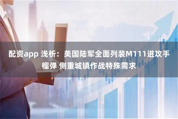 配资app 浅析：美国陆军全面列装M111进攻手榴弹 侧重城镇作战特殊需求