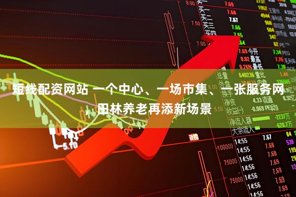短线配资网站 一个中心、一场市集、一张服务网，田林养老再添新场景