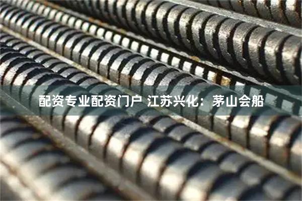 配资专业配资门户 江苏兴化：茅山会船