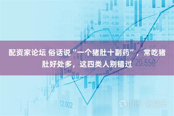 配资家论坛 俗话说“一个猪肚十副药”，常吃猪肚好处多，这四类人别错过