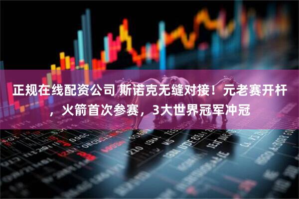 正规在线配资公司 斯诺克无缝对接！元老赛开杆，火箭首次参赛，3大世界冠军冲冠
