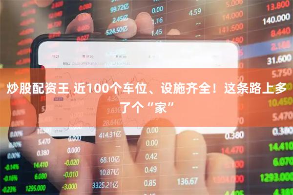 炒股配资王 近100个车位、设施齐全！这条路上多了个“家”